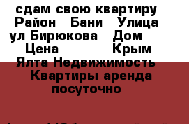 сдам свою квартиру › Район ­ Бани › Улица ­ ул Бирюкова › Дом ­ 6 › Цена ­ 1 200 - Крым, Ялта Недвижимость » Квартиры аренда посуточно   